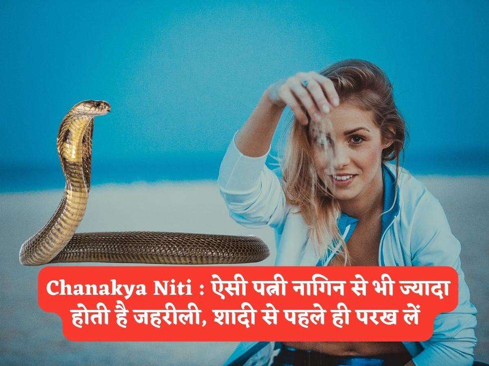 Chanakya Niti : ऐसी पत्नी नागिन से भी ज्यादा होती है जहरीली, शादी से पहले ही परख लें 