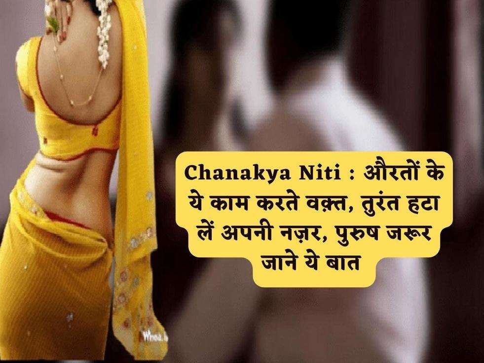 Chanakya Niti : औरतों के ये काम करते वक़्त, तुरंत हटा लें अपनी नज़र, पुरुष जरूर जाने ये बात 