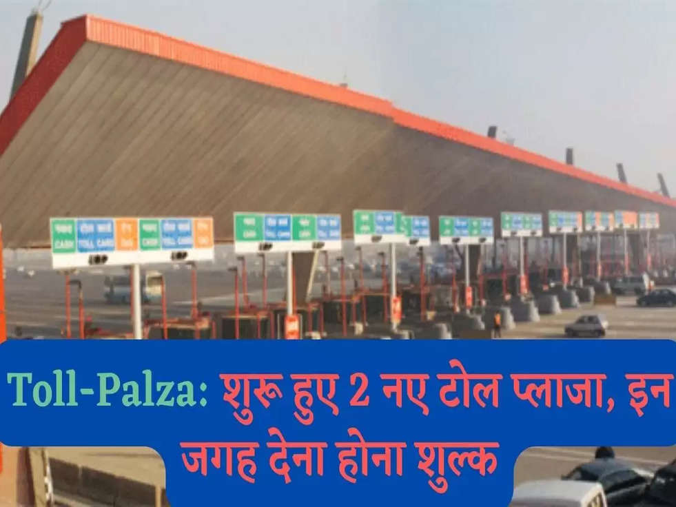 Toll-Plaza: शुरू हुए 2 नए टोल प्लाजा, इन  जगह देना होना शुल्क