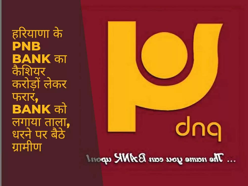 हरियाणा के PNB Bank का कैशियर करोड़ों लेकर फरार, Bank को लगाया ताला, धरने पर बैठे ग्रामीण