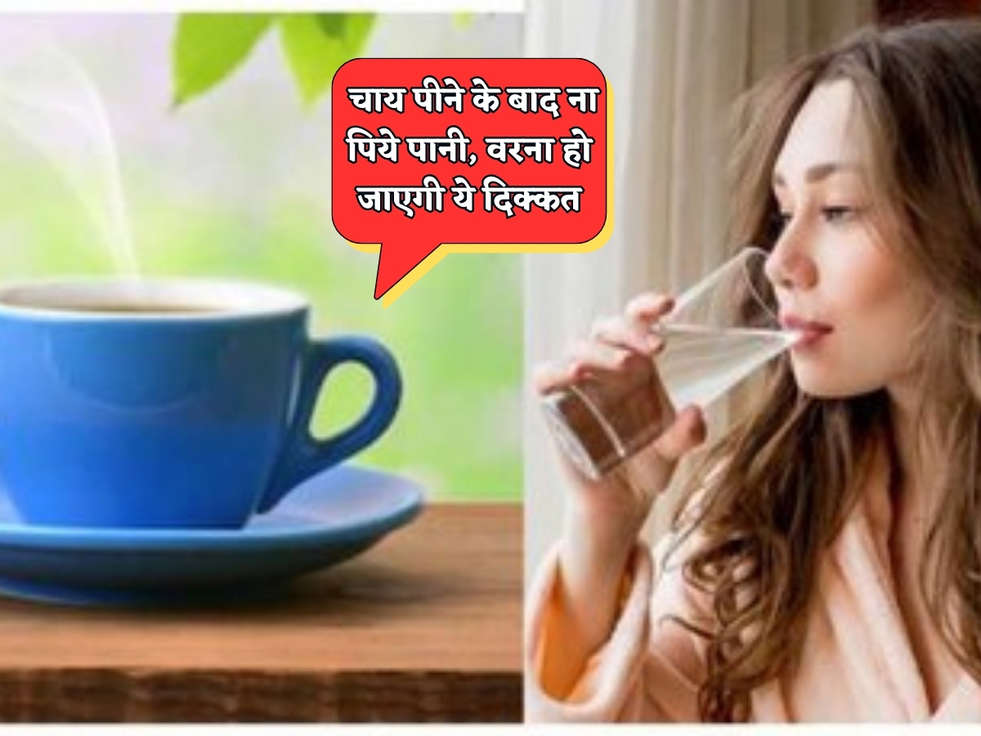 Health Tips : चाय पीने के बाद ना पिये पानी, वरना हो जाएगी ये दिक्कत 