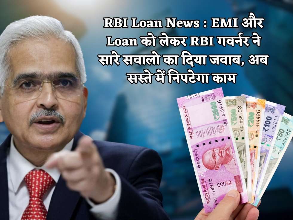 RBI Loan News : EMI और Loan को लेकर RBI गवर्नर ने सारे सवालो का दिया जवाब, अब सस्ते में निपटेगा काम 