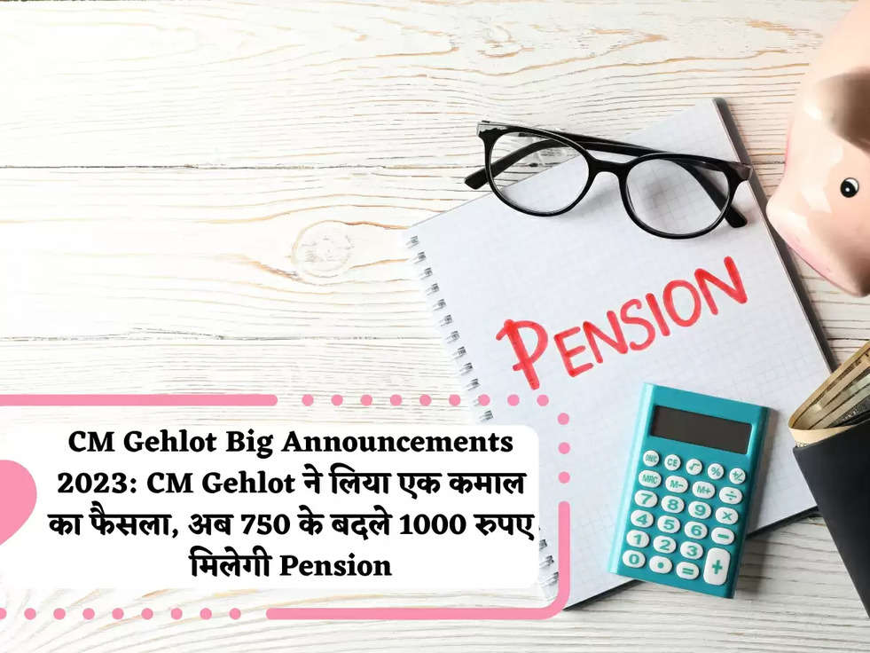 CM Gehlot Big Announcements 2023: CM Gehlot ने लिया एक कमाल का फैसला, अब 750 के बदले 1000 रुपए मिलेगी Pension