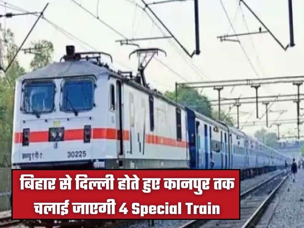 बिहार से दिल्ली होते हुए कानपुर तक चलाई जाएगी 4 Special Train