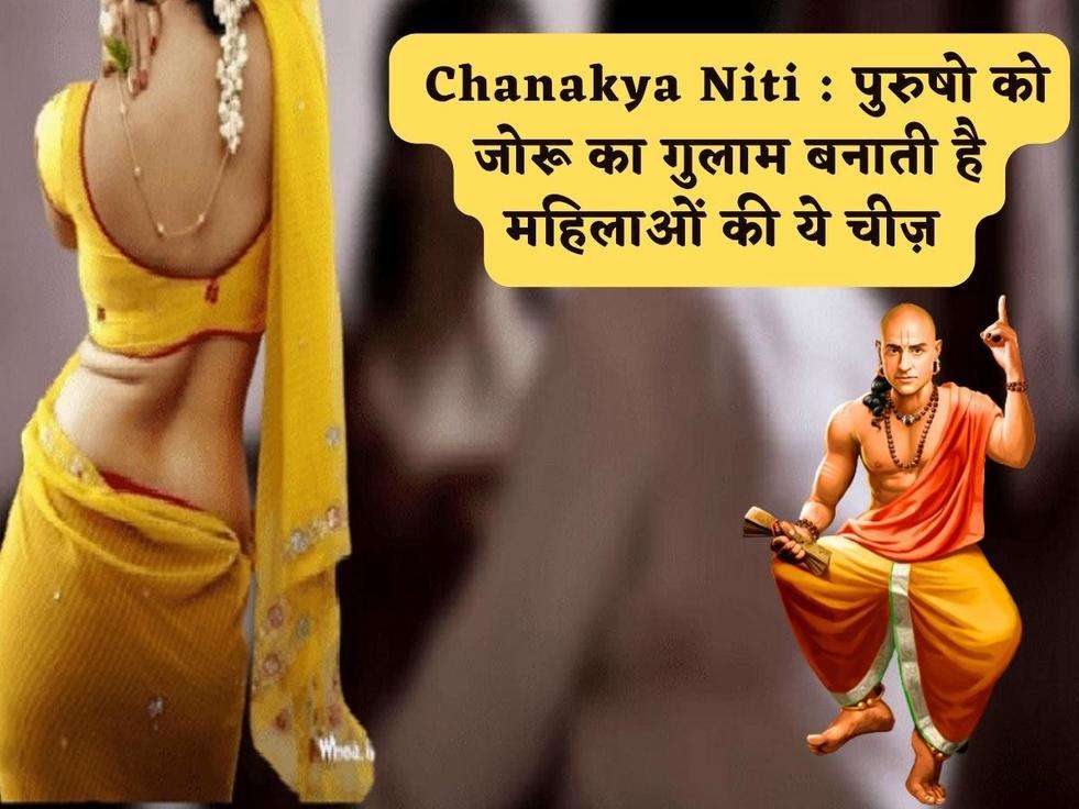  Chanakya Niti : पुरुषो को जोरू का गुलाम बनाती है महिलाओं की ये चीज़ 