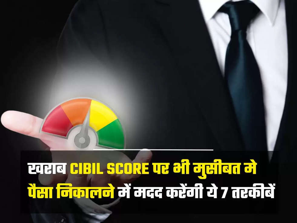 खराब CIBIL Score पर भी मुसीबत मे पैसा निकालने में मदद करेंगी ये 7 तरकीबें