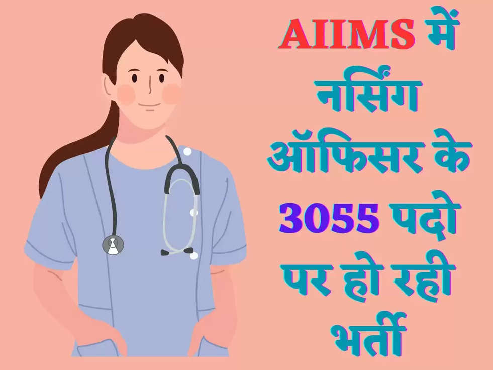 AIIMS में नर्सिंग ऑफिसर के 3055 पदो पर हो रही भर्ती