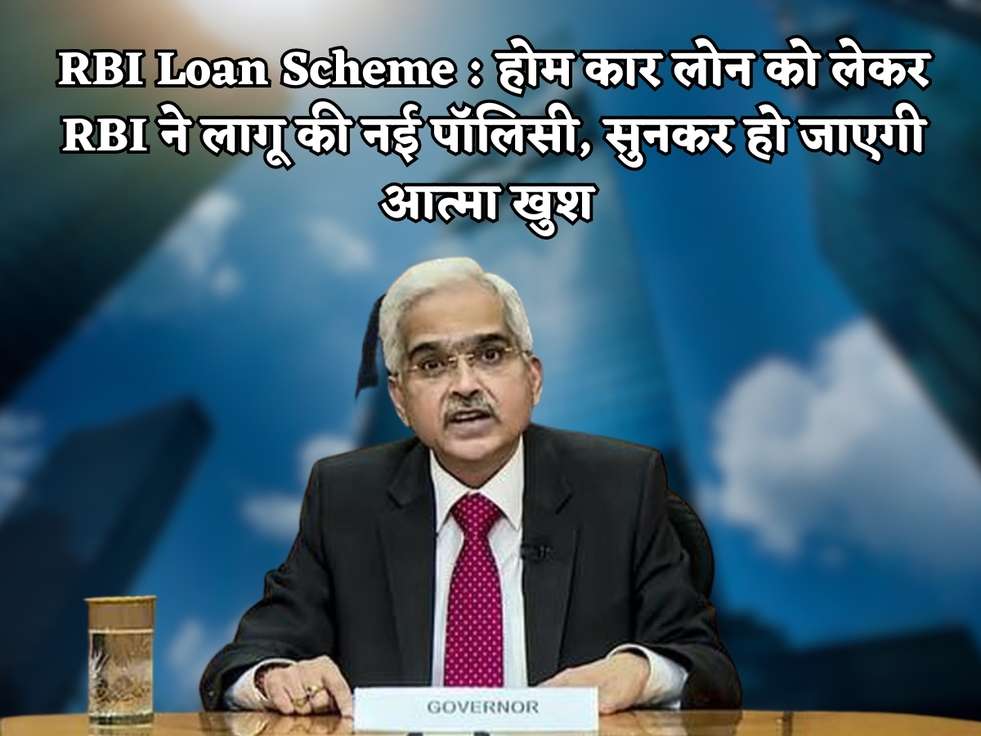 RBI Loan Scheme : होम कार लोन को लेकर RBI ने लागू की नई पॉलिसी, सुनकर हो जाएगी आत्मा खुश 