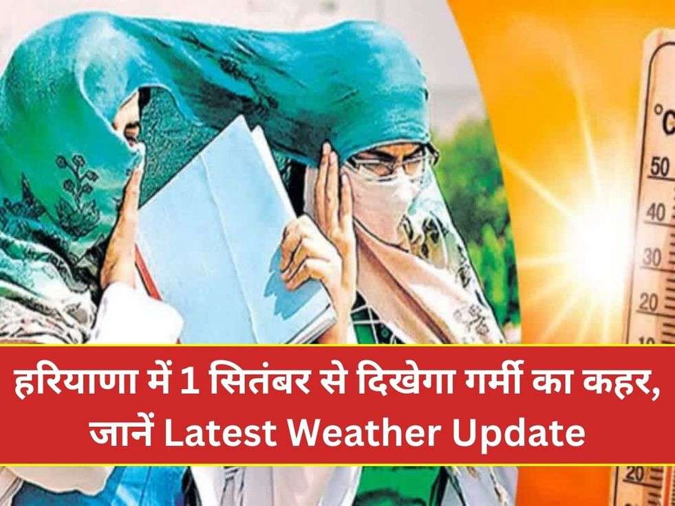 हरियाणा में 1 सितंबर से दिखेगा गर्मी का कहर, जानें Latest Weather Update