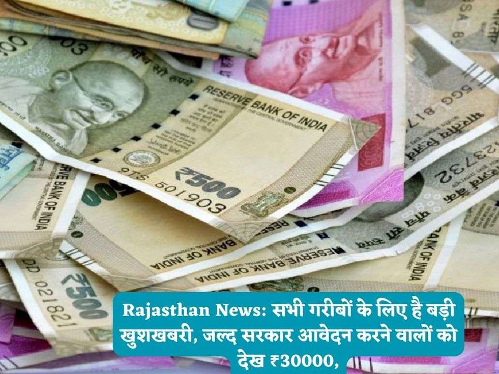 Rajasthan News: सभी गरीबों के लिए है बड़ी खुशखबरी, जल्द सरकार आवेदन करने वालों को देख ₹30000,