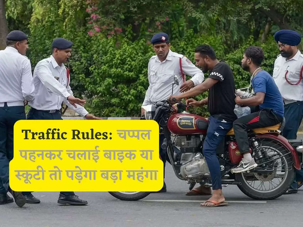 Traffic Rules: चप्पल पहनकर चलाई बाइक या स्कूटी तो पड़ेगा बड़ा महंगा