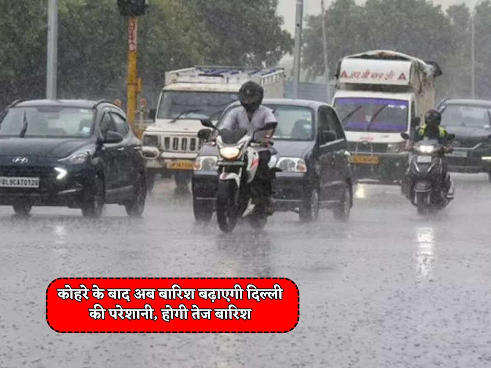 Delhi Weather Alert : कोहरे के बाद अब बारिश बढ़ाएगी दिल्ली की परेशानी, होगी तेज बारिश 