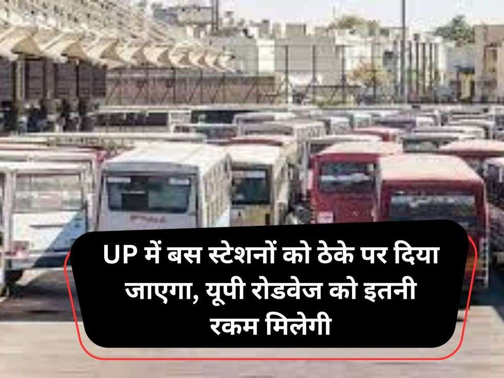 UP में बस स्टेशनों को ठेके पर दिया जाएगा, यूपी रोडवेज को इतनी रकम मिलेगी