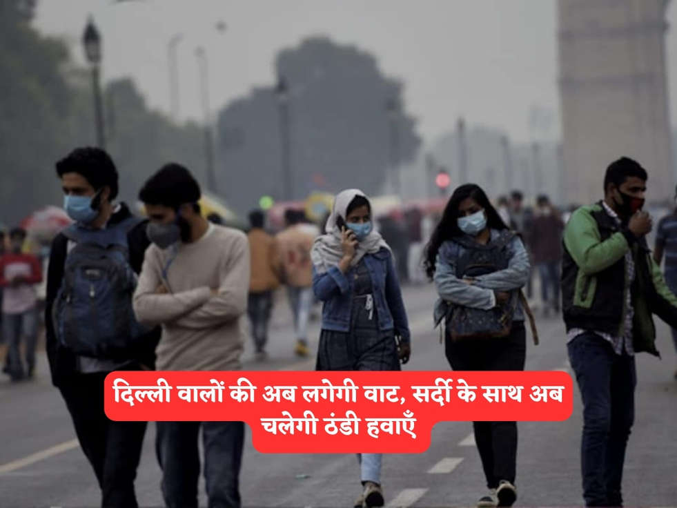 Delhi Weather : दिल्ली वालों की अब लगेगी वाट, सर्दी के साथ अब चलेगी ठंडी हवाएँ 