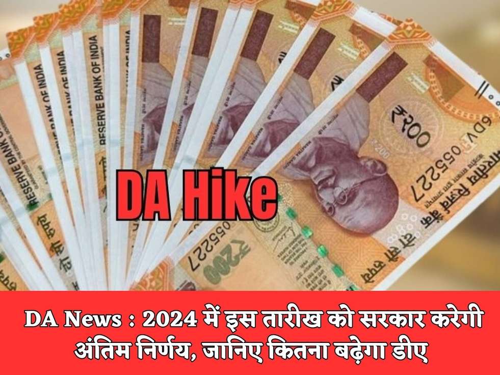 DA News : 2024 में इस तारीख को सरकार करेगी अंतिम निर्णय, जानिए कितना बढ़ेगा डीए 