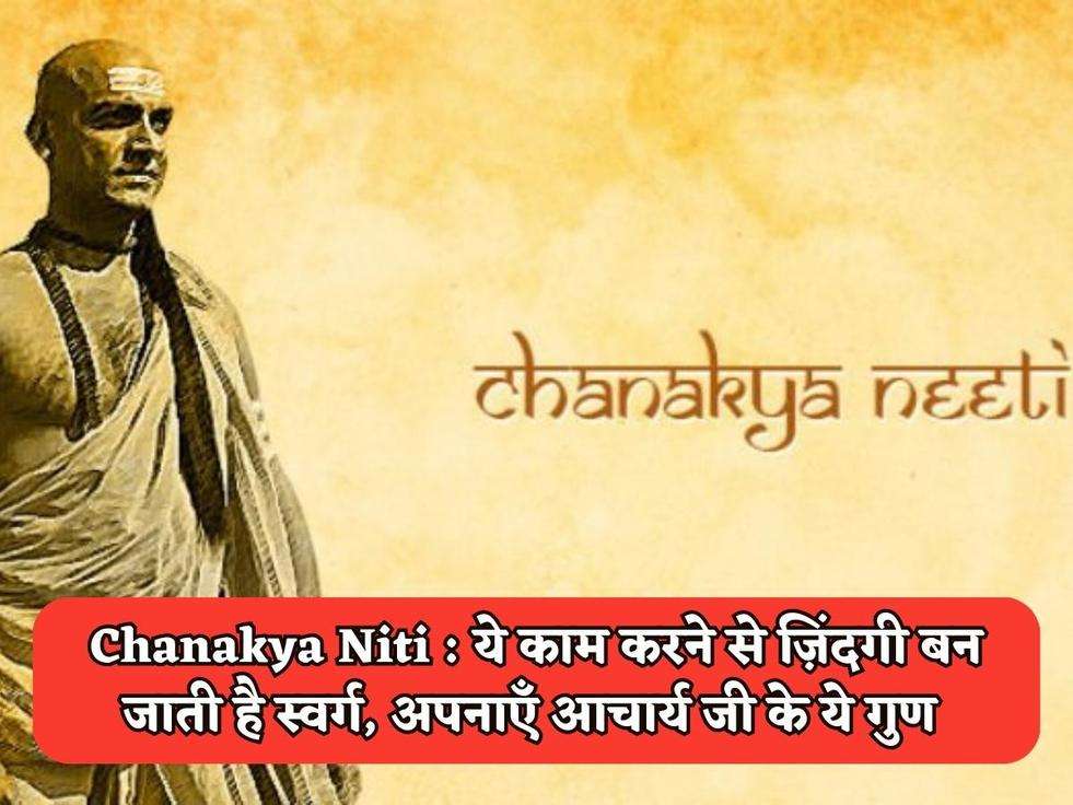 Chanakya Niti : ये काम करने से ज़िंदगी बन जाती है स्वर्ग, अपनाएँ आचार्य जी के ये गुण 