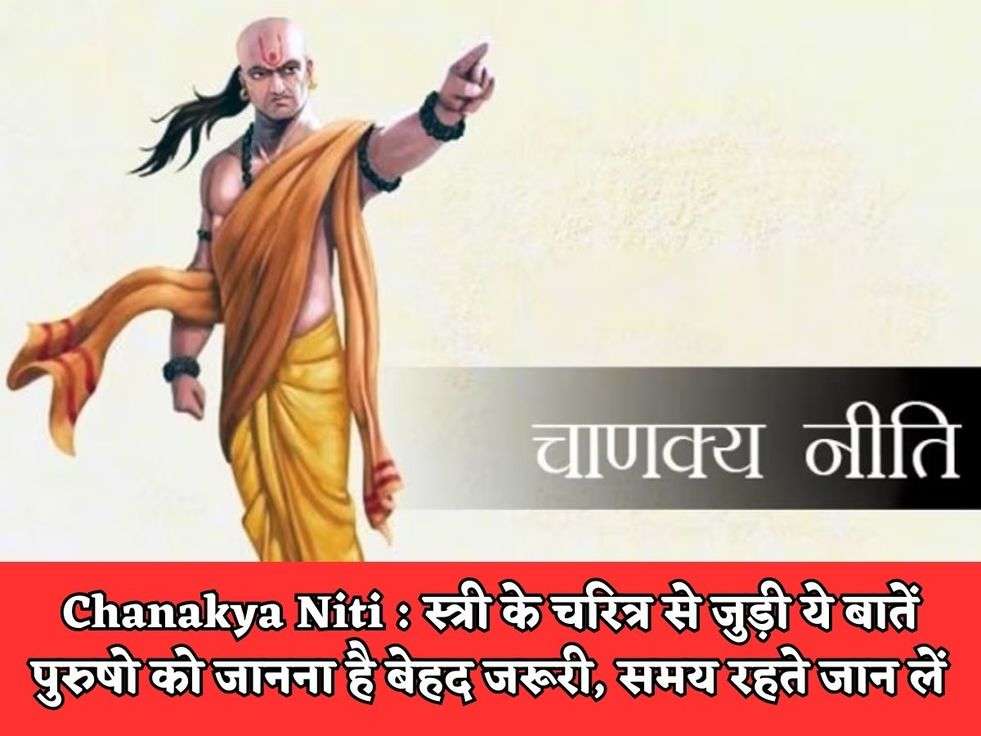 Chanakya Niti : स्त्री के चरित्र से जुड़ी ये बातें पुरुषो को जानना है बेहद जरूरी, समय रहते जान लें 