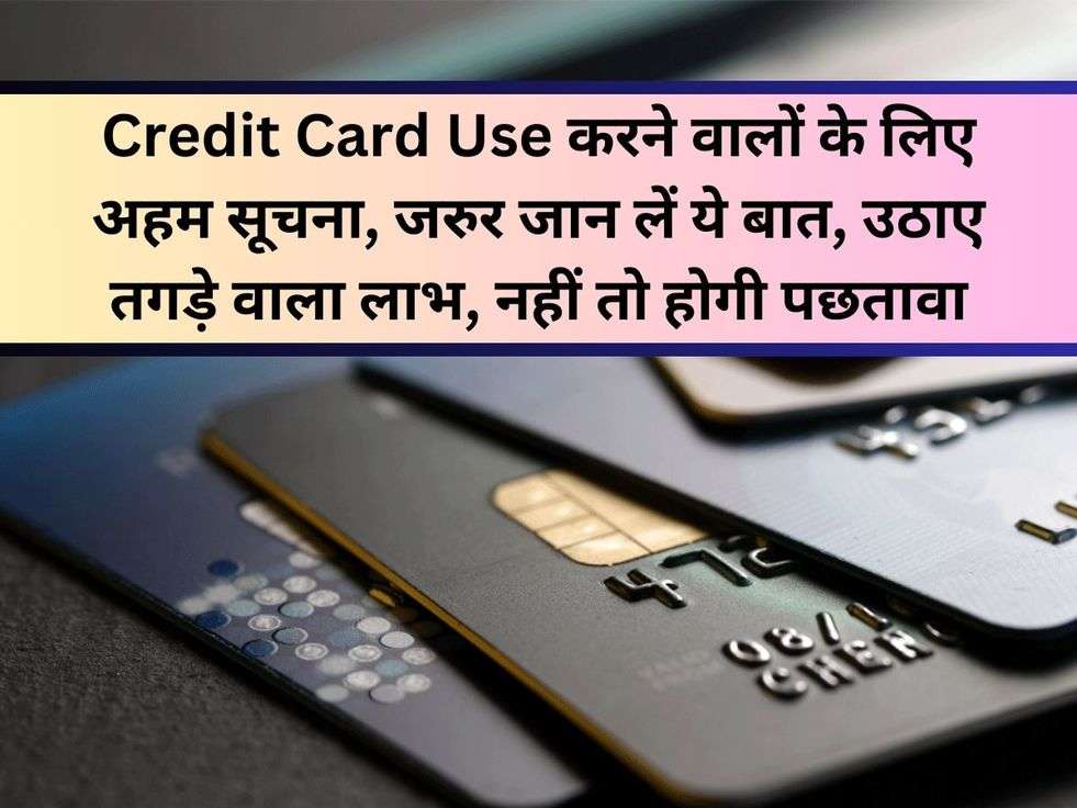 Credit Card Use करने वालों के लिए अहम सूचना, जरुर जान लें ये बात, उठाए तगड़े वाला लाभ, नहीं तो होगी पछतावा