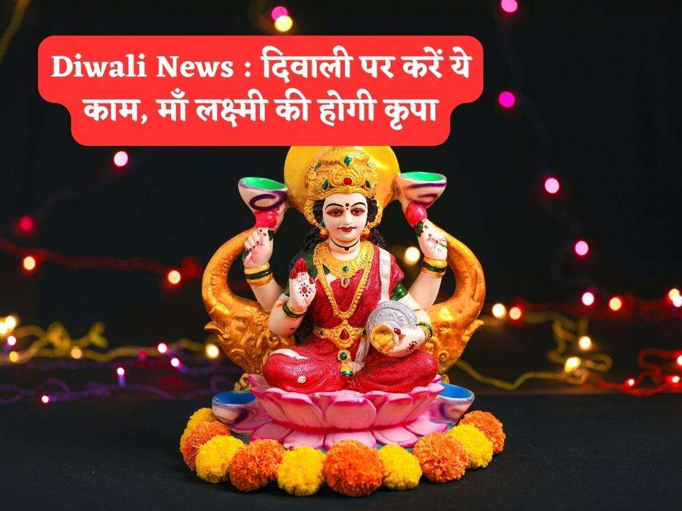 Diwali News : दिवाली पर करें ये काम, माँ लक्ष्मी की होगी कृपा