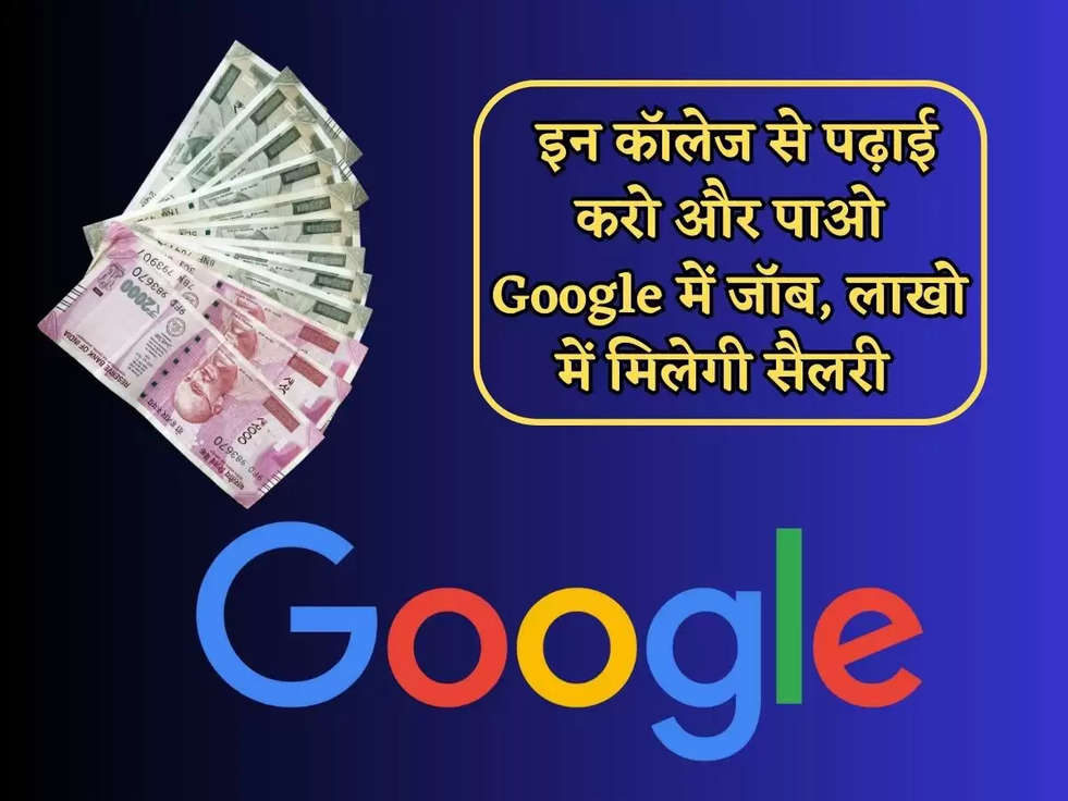 Jobs 2023 : इन कॉलेज से पढ़ाई करो और पाओ Google में जॉब, लाखो में मिलेगी सैलरी 