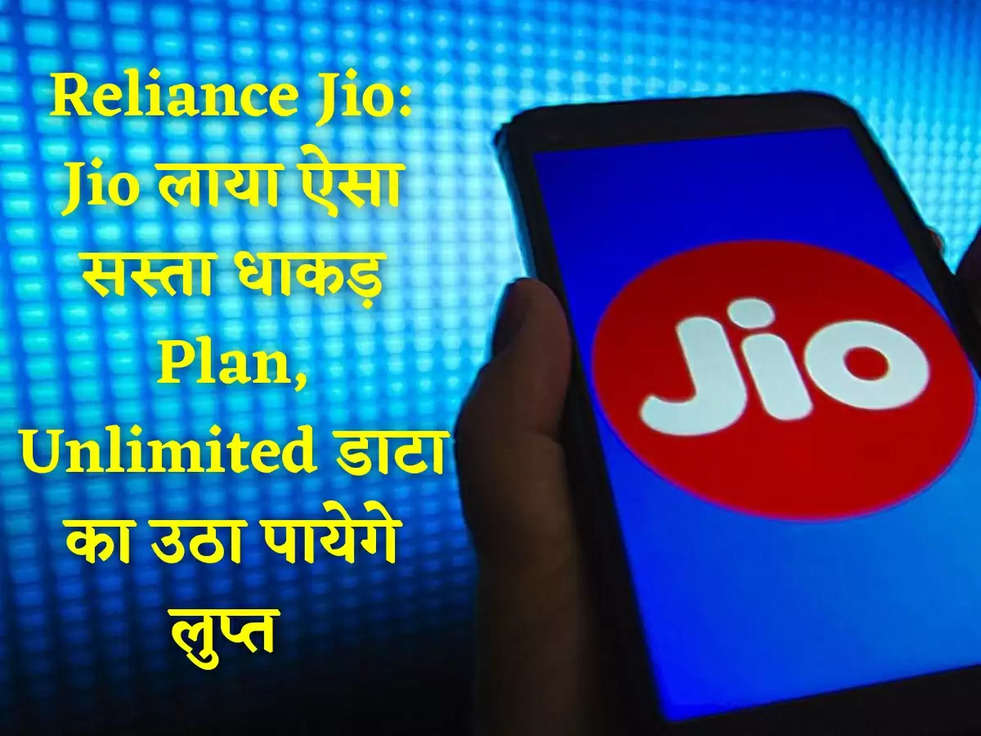 Reliance Jio: Jio लाया ऐसा सस्ता धाकड़ Plan, Unlimited डाटा का उठा पायेगे लुप्त 