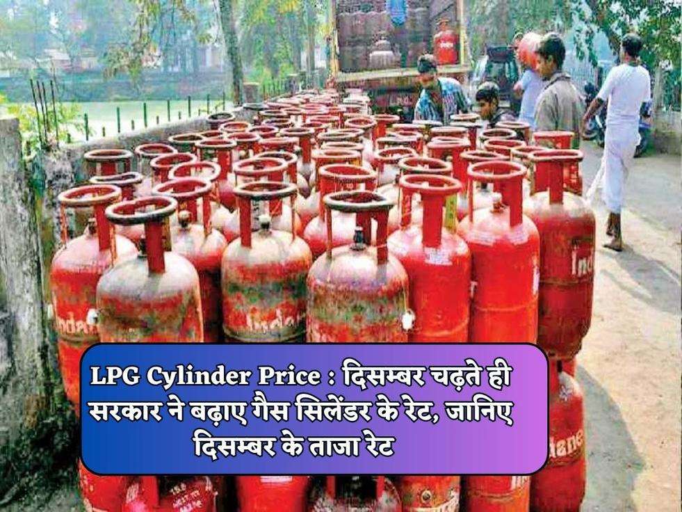 LPG Cylinder Price : दिसम्बर चढ़ते ही सरकार ने बढ़ाए गैस सिलेंडर के रेट, जानिए दिसम्बर के ताजा रेट  