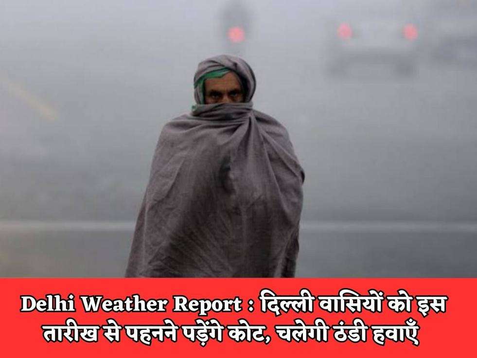 Delhi Weather Report : दिल्ली वासियों को इस तारीख से पहनने पड़ेंगे कोट, चलेगी ठंडी हवाएँ 