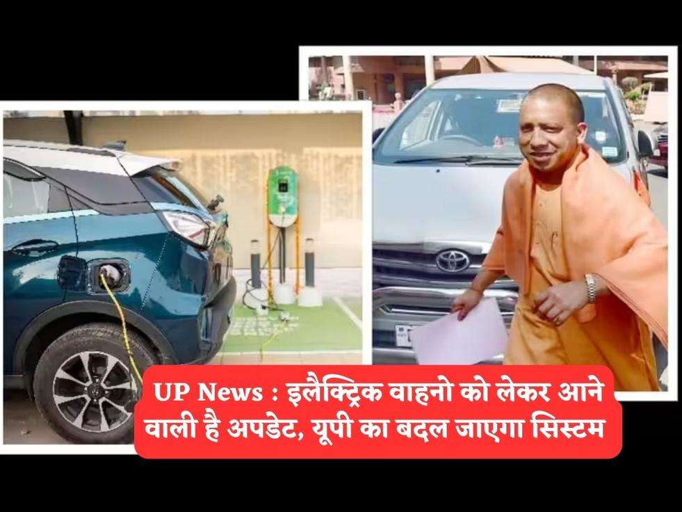 UP News : इलैक्ट्रिक वाहनो को लेकर आने वाली है अपडेट, यूपी का बदल जाएगा सिस्टम 