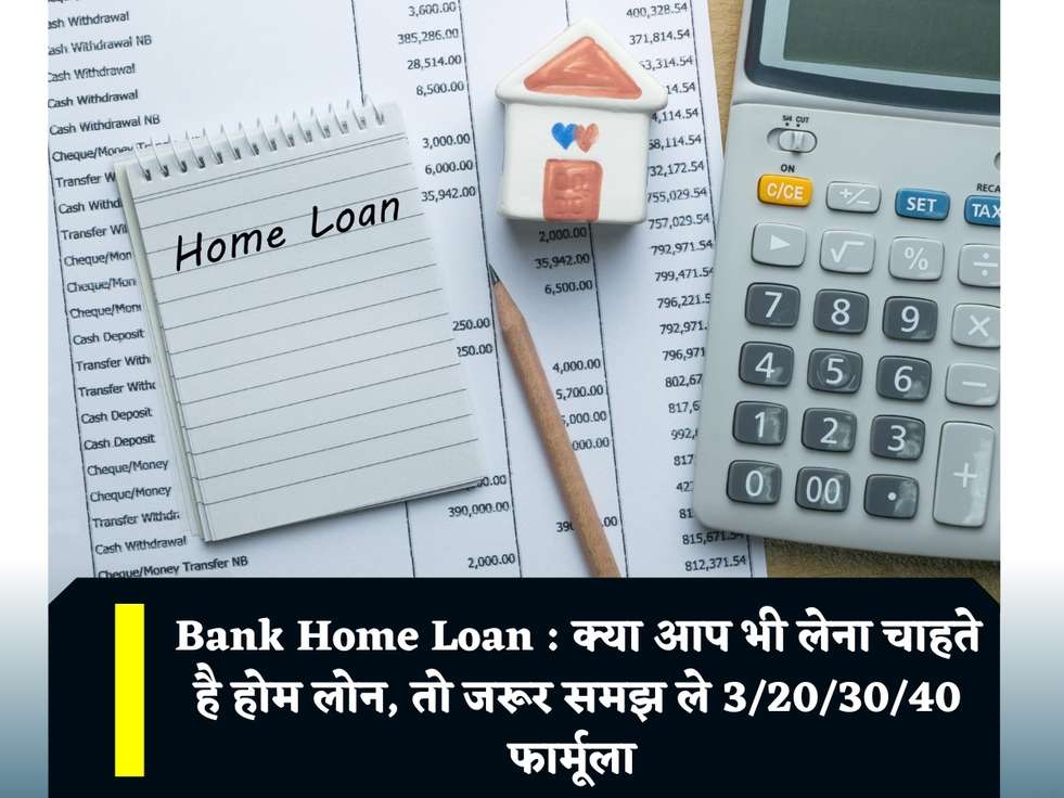 Bank Home Loan : क्या आप भी लेना चाहते है होम लोन, तो जरूर समझ ले 3/20/30/40 फार्मूला 