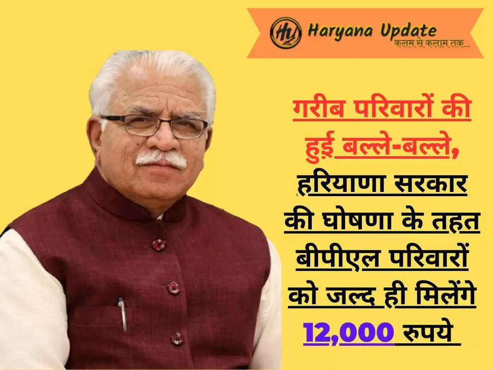 गरीब परिवारों की हुई बल्ले-बल्ले, हरियाणा सरकार की घोषणा के तहत बीपीएल परिवारों को जल्द ही मिलेंगे 12,000 रुपये 