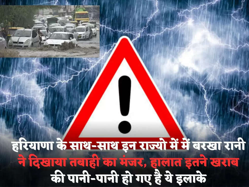 हरियाणा के साथ-साथ इन राज्यो में में बरखा रानी ने दिखाया तबाही का मंजर, हालात इतने खराब की पानी-पानी हो गए है ये इलाके