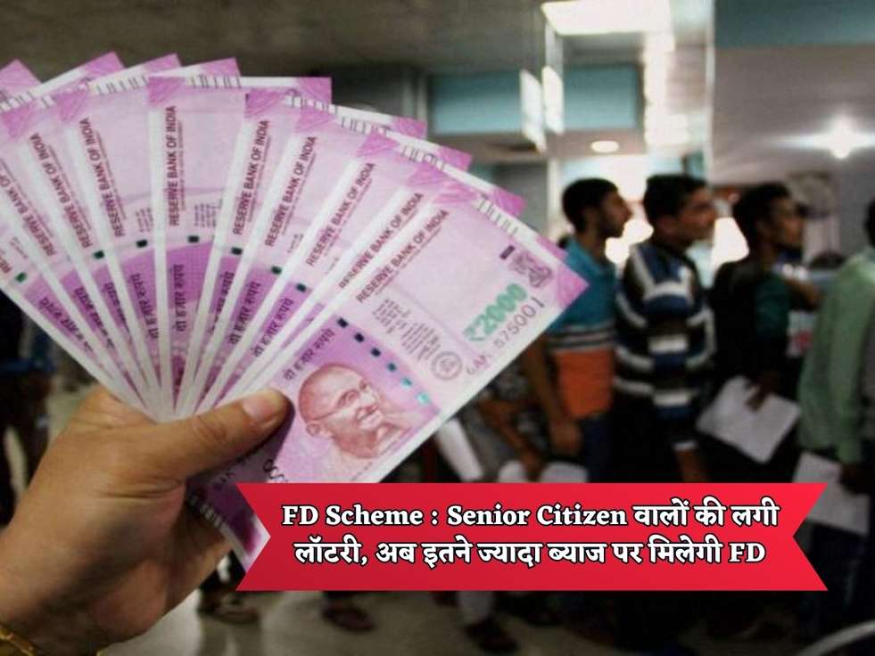 FD Scheme : Senior Citizen वालों की लगी लॉटरी, अब इतने ज्यादा ब्याज पर मिलेगी FD