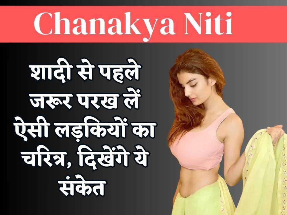 Chanakya Niti : शादी से पहले जरूर परख लें ऐसी लड़कियों का चरित्र, दिखेंगे ये संकेत  