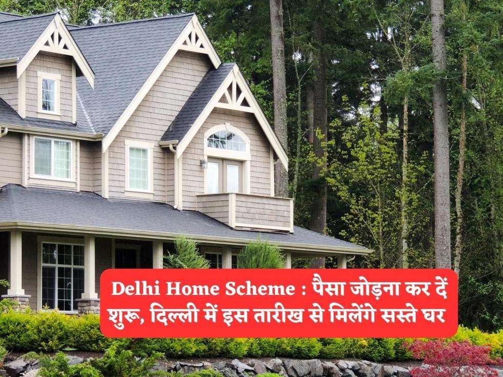 Delhi Home Scheme : पैसा जोड़ना कर दें शुरू, दिल्ली में इस तारीख से मिलेंगे सस्ते घर 