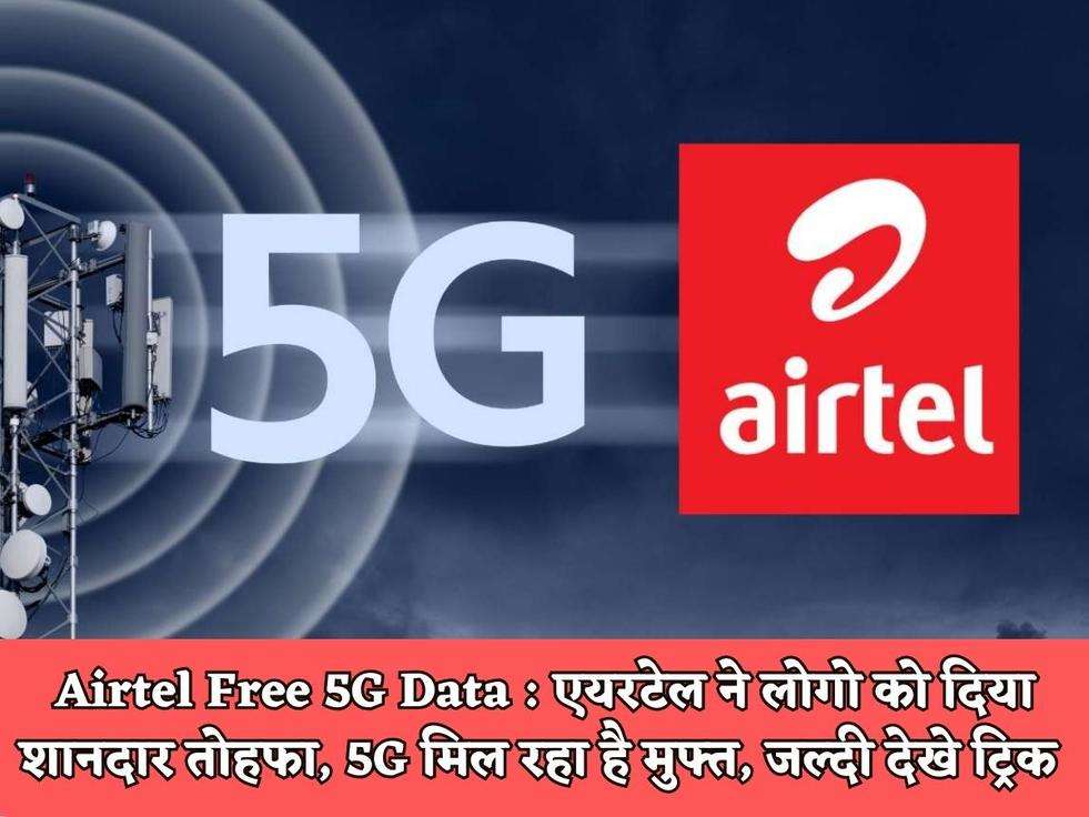 Airtel Free 5G Data : एयरटेल ने लोगो को दिया शानदार तोहफा, 5G मिल रहा है मुफ्त, जल्दी देखे ट्रिक 