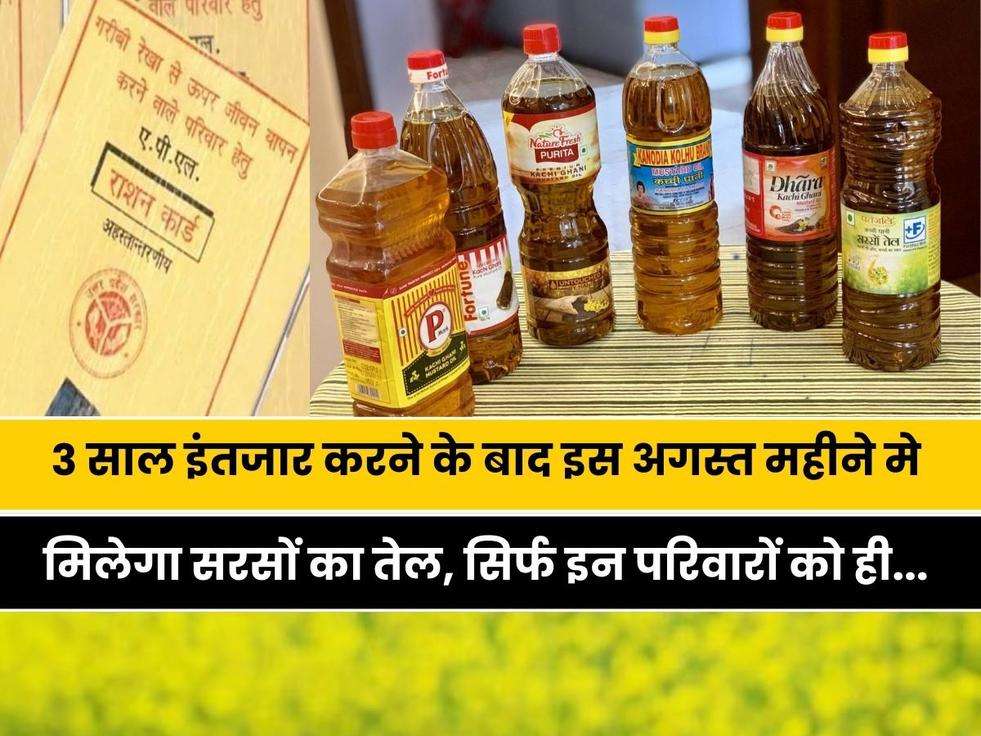 Ration Card धारकों के लिए एक अच्छी खुशखबरी, 3 साल इंतजार करने के बाद इस अगस्त महीने मे मिलेगा सरसों का तेल, सिर्फ इन परिवारों को ही... 