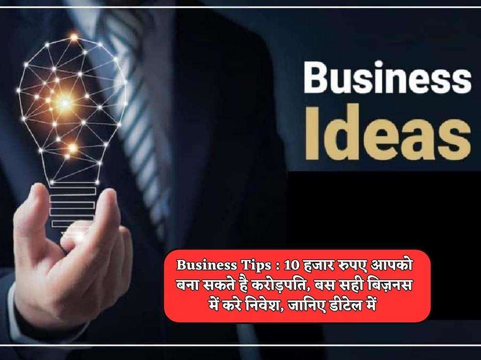 Business Tips : 10 हजार रुपए आपको बना सकते है करोड़पति, बस सही बिज़नस में करे निवेश, जानिए डीटेल में 