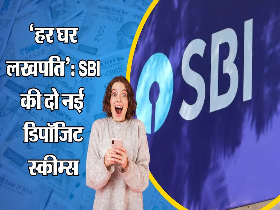 ‘हर घर लखपति’: SBI की दो नई  डिपॉजिट स्कीम्स, क्या हैं फायदे?