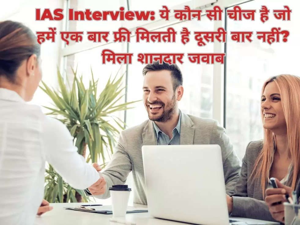 IAS Interview: ये कौन सी चीज है जो हमें एक बार फ्री मिलती है दूसरी बार नहीं? मिला शानदार जवाब