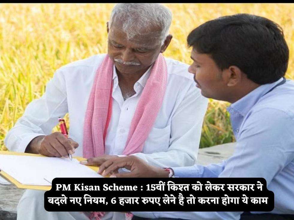 PM Kisan Scheme : 15वीं किश्त को लेकर सरकार ने बदले नए नियम, 6 हजार रुपए लेने है तो करना होगा ये काम 