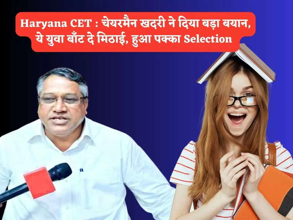 Haryana CET : चेयरमैन खदरी ने दिया बड़ा बयान, ये युवा बाँट दे मिठाई, हुआ पक्का Selection 