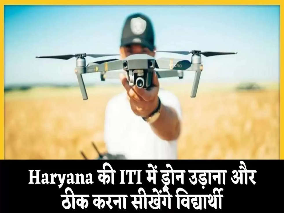 Haryana की ITI में ड्रोन (Drone) उड़ाना और ठीक करना सीखेंगे विद्यार्थी, 2 नए कोर्स होंगे शुरू