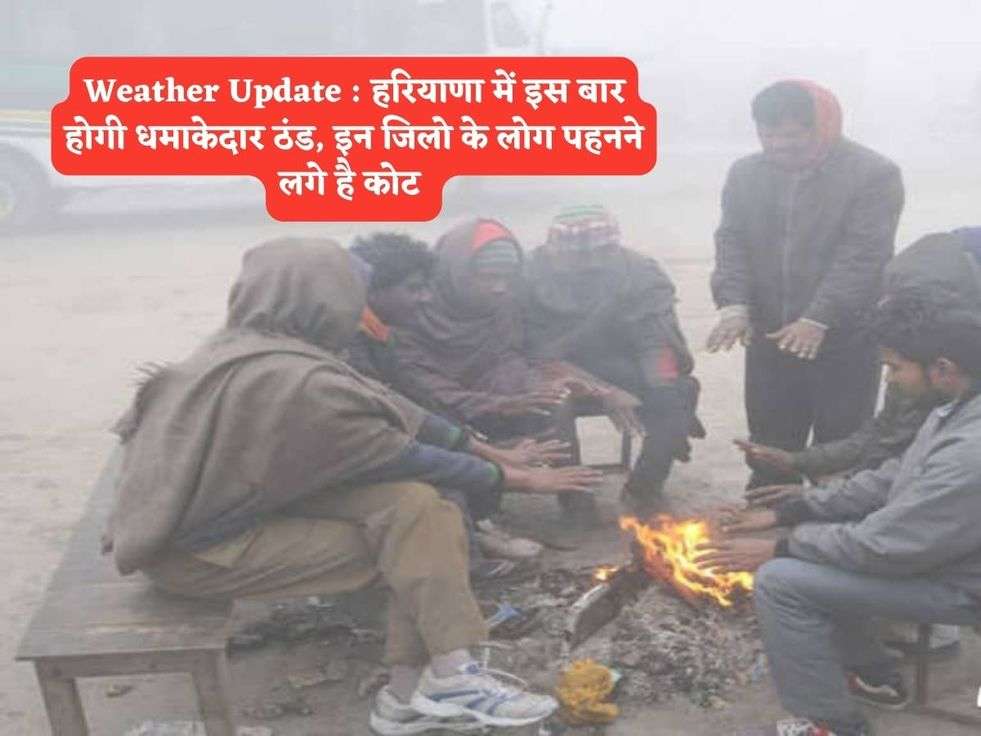 Weather Update : हरियाणा में इस बार होगी धमाकेदार ठंड, इन जिलो के लोग पहनने लगे है कोट 