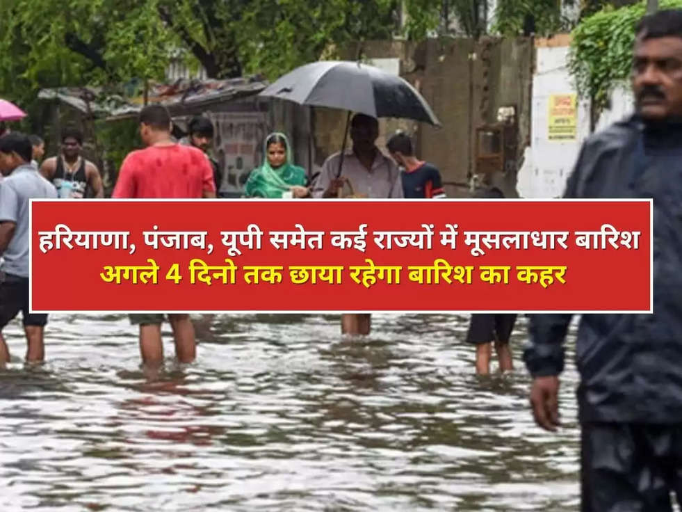 Weather Update: हरियाणा, पंजाब, यूपी समेत कई राज्यों में मूसलाधार बारिश, अगले 4 दिनो तक छाया रहेगा बारिश का कहर 