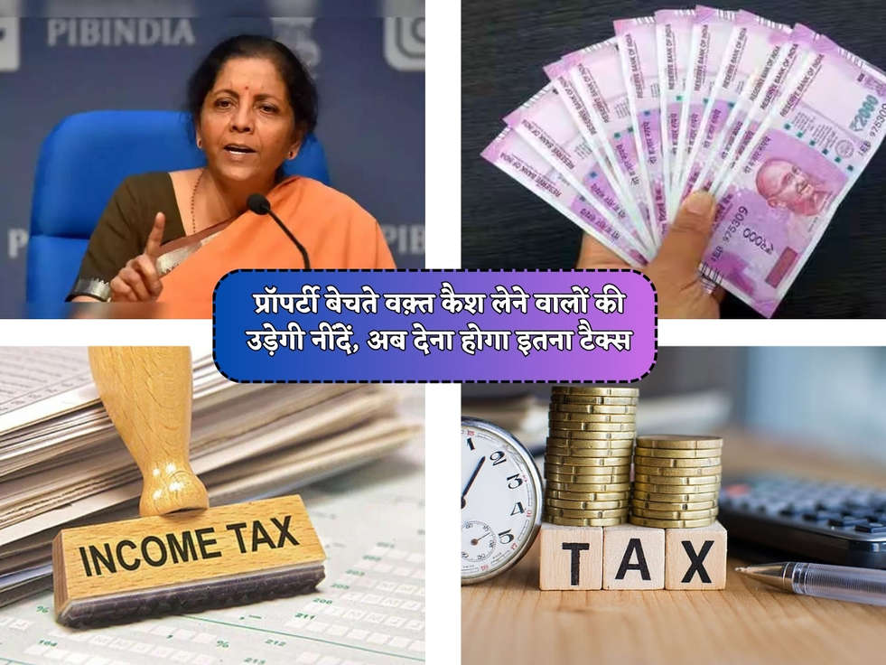 Income Tax Rules : प्रॉपर्टी बेचते वक़्त कैश लेने वालों की उड़ेगी नींदें, अब देना होगा इतना टैक्स 