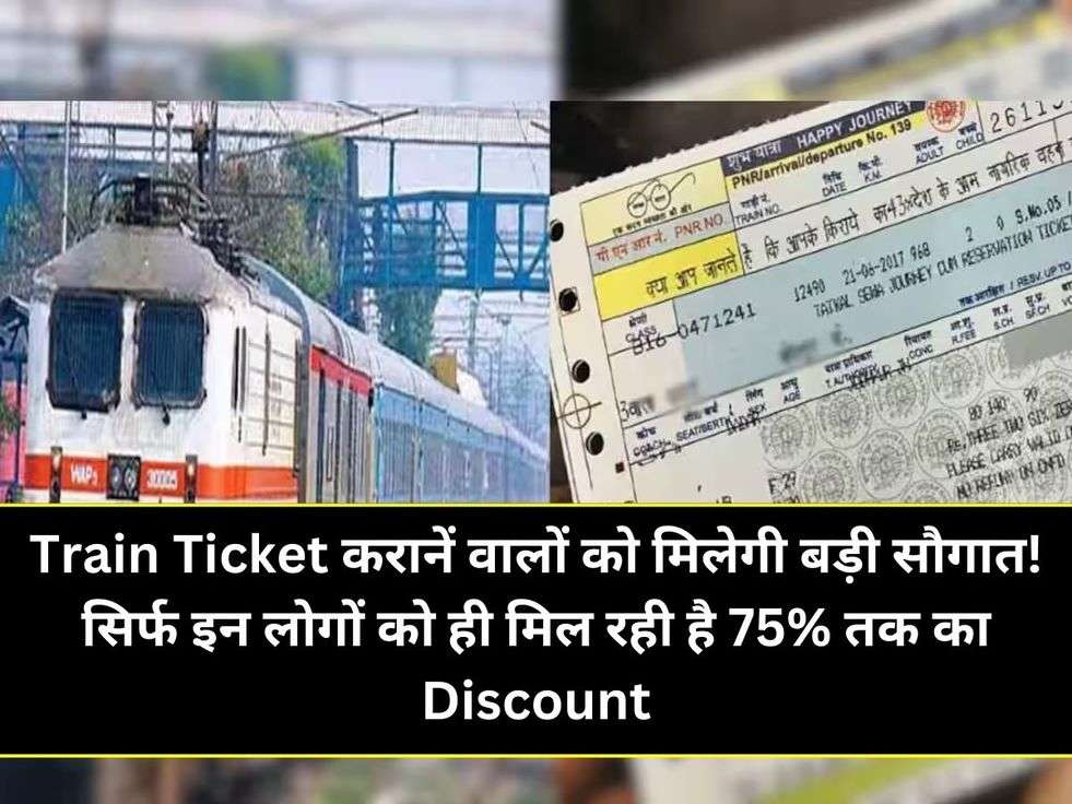 Train Ticket करानें वालों को मिलेगी बड़ी सौगात! सिर्फ इन लोगों को ही मिल रही है 75% तक का Discount