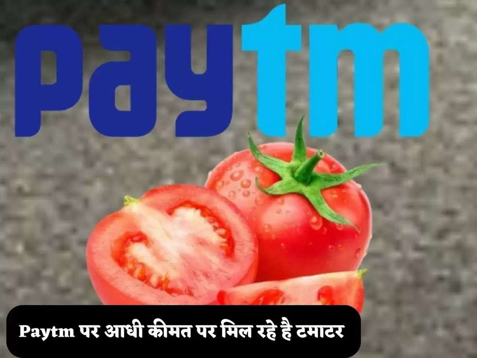 आम जनता के लिए बड़ी सौगात, अब घर बैठे Paytm से मंगवा सकते है टमाटर, केवल देनी होगी आधी कीमत