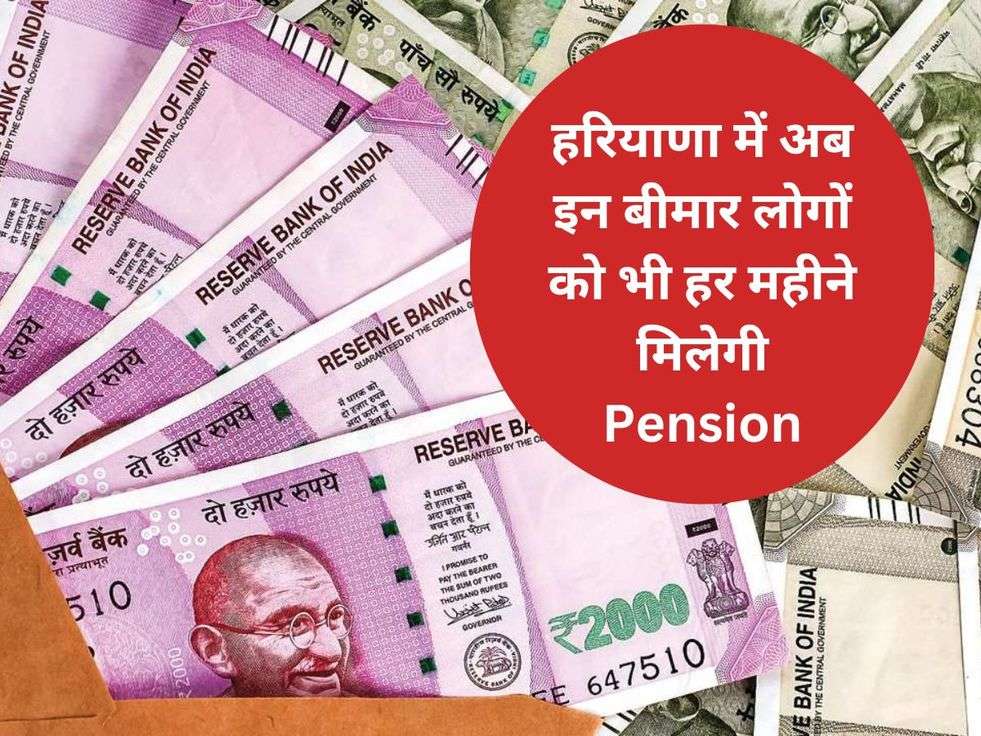 हरियाणा में अब इन बीमार लोगों को भी हर महीने मिलेगी Pension