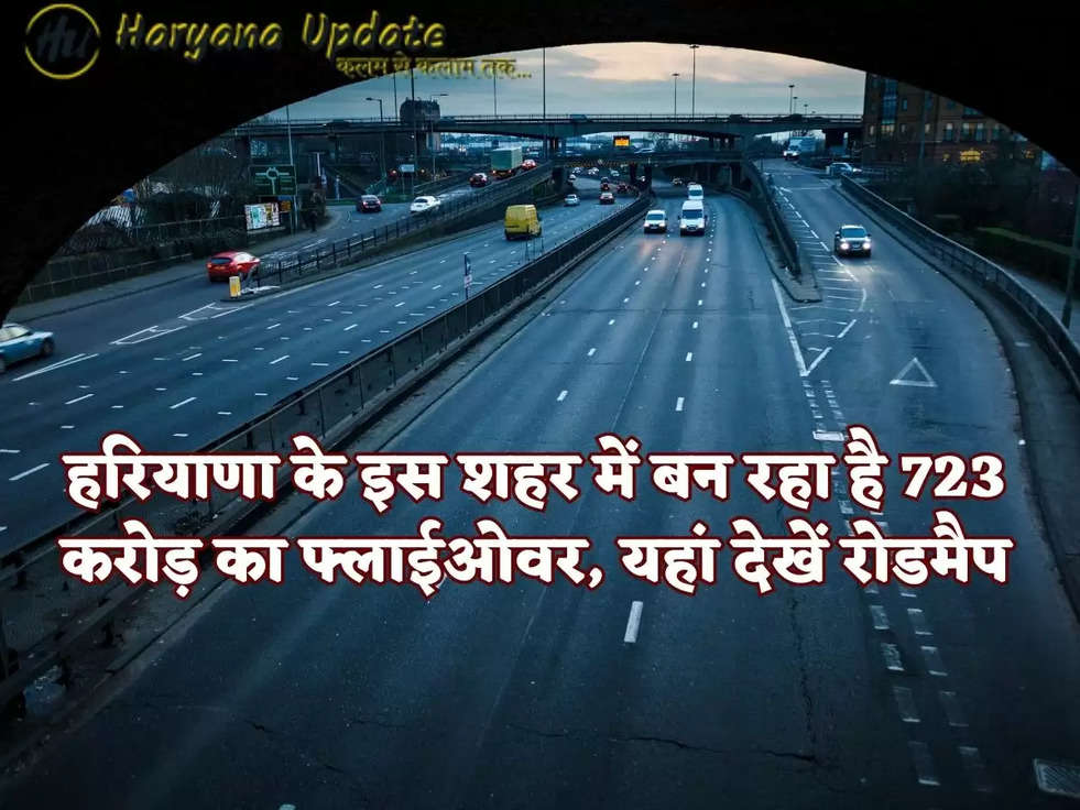 हरियाणा के इस शहर में बन रहा है 723 करोड़ का फ्लाईओवर, यहां देखें रोडमैप