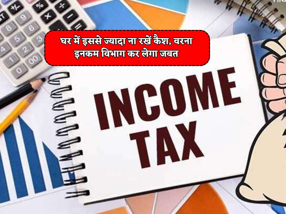 Income Tax : घर में इससे ज्यादा ना रखें कैश, वरना इनकम विभाग कर लेगा जबत 